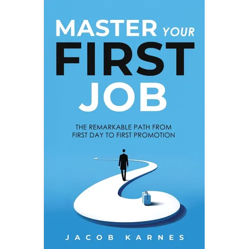 Master Your First Job: The Remarkable Path From First Day to First Promotion - Paperback