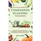 The Ultimate Handbook to Companion Planting for Beginners: A Comprehensive, Step-by-Step Guide to Successful Fruit, Vegetable and Herb Gardening for S - Hardcover