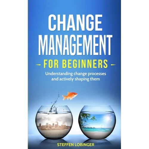 Change Management for Beginners: Understanding change processes and actively shaping them - Paperback