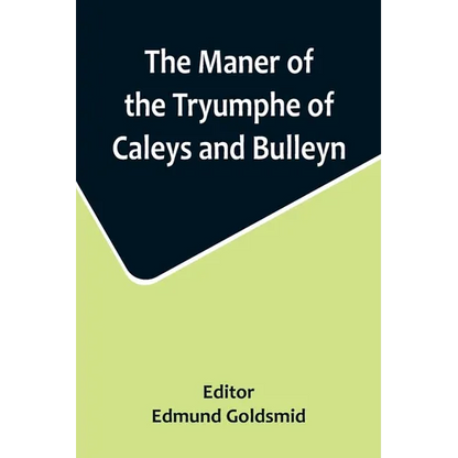 The Maner of the Tryumphe of Caleys and Bulleyn and The Noble Tryumphant Coronacyon of Quene Anne, Wyfe unto the Most Noble Kynge Henry VIII - Paperback