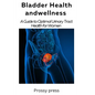 Bladder Health and Wellness: A Guide for optimal urinary tract health for women - Paperback