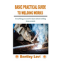 Basic Practical Guide to Welding Works: Everything you need to know about welding from scratch - Paperback