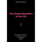 The Global Biopolitics of the IUD: How Science Constructs Contraceptive Users and Women's Bodies - Paperback