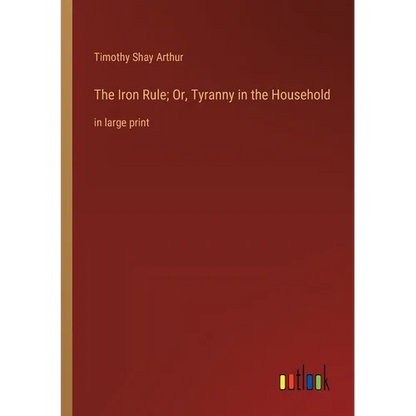 The Iron Rule; Or, Tyranny in the Household: in large print - Paperback