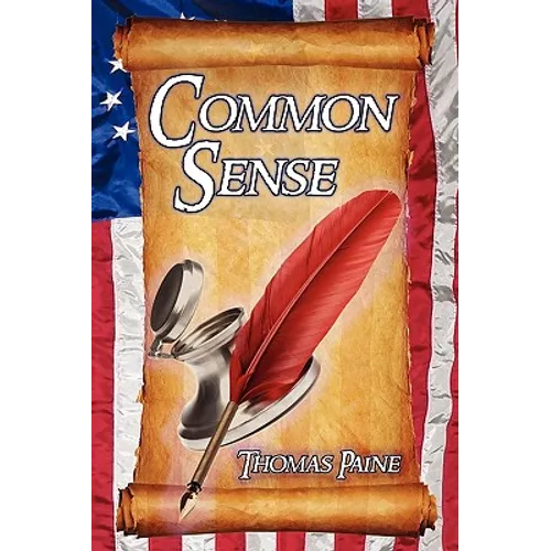 Common Sense: Thomas Paine's Historical Essays Advocating Independence in the American Revolution and Asserting Human Rights and Equ - Paperback