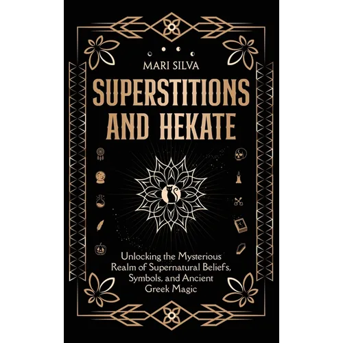 Superstitions and Hekate: Unlocking the Mysterious Realm of Supernatural Beliefs, Symbols, and Ancient Greek Magic - Hardcover