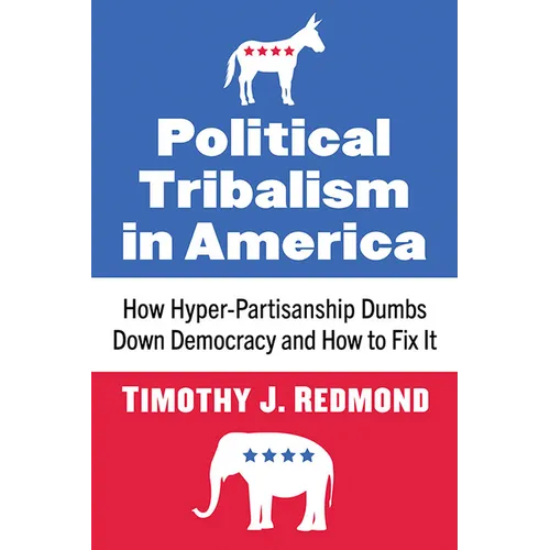 Political Tribalism in America: How Hyper-Partisanship Dumbs Down Democracy and How to Fix It - Paperback