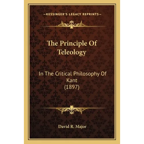The Principle Of Teleology: In The Critical Philosophy Of Kant (1897) - Paperback