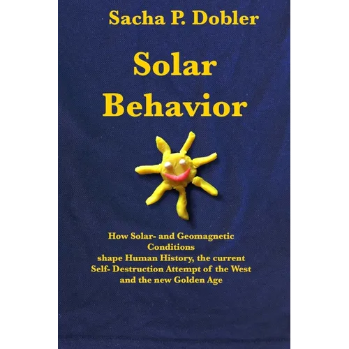 Solar Behavior: How Solar- and Geomagnetic Conditions shape Human History, the current Self- Destruction Attempt of the West and the new Golden Age - Paperback