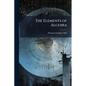 The Elements of Algebra: Chiefly Intended for Schools, and the Junior Classes in Colleges - Paperback