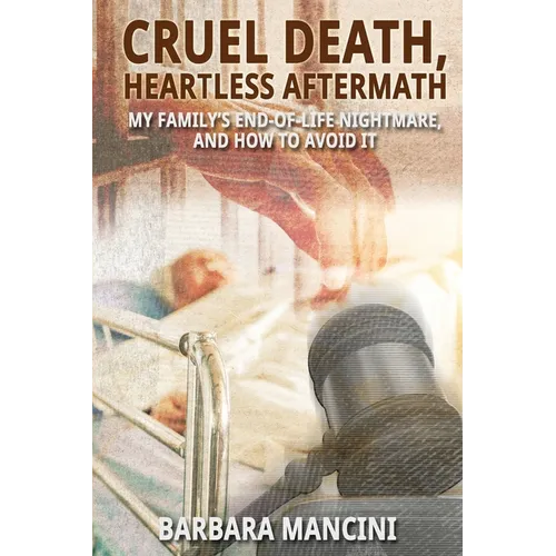 Cruel Death, Heartless Aftermath: My Family's End-of-Life Nightmare and How To Avoid It - Paperback