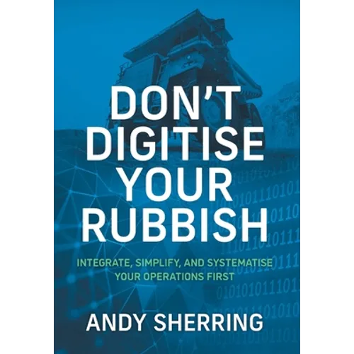 Don't Digitise Your Rubbish: Integrate, Simplify, and Systematise Your Operations First - Hardcover