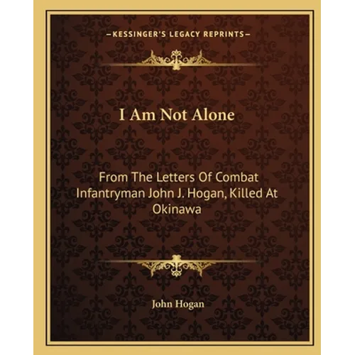 I Am Not Alone: From the Letters of Combat Infantryman John J. Hogan, Killed at Okinawa - Paperback