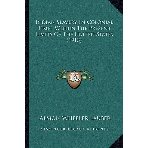 Indian Slavery In Colonial Times Within The Present Limits Of The United States (1913) - Paperback