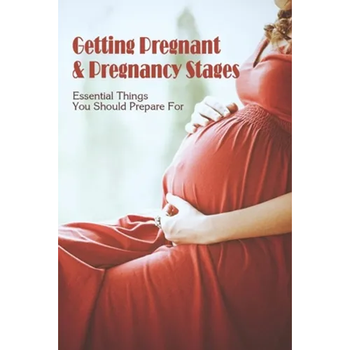 Getting Pregnant & Pregnancy Stages: Essential Things You Should Prepare For: Pregnancy Tips On Health - Paperback