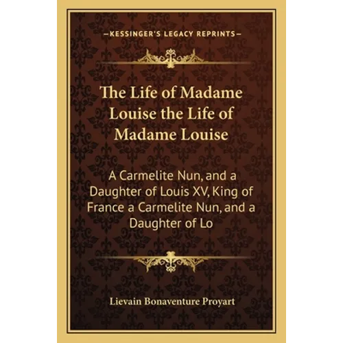 The Life of Madame Louise the Life of Madame Louise: A Carmelite Nun, and a Daughter of Louis XV, King of France a Carmelite Nun, and a Daughter of Lo - Paperback