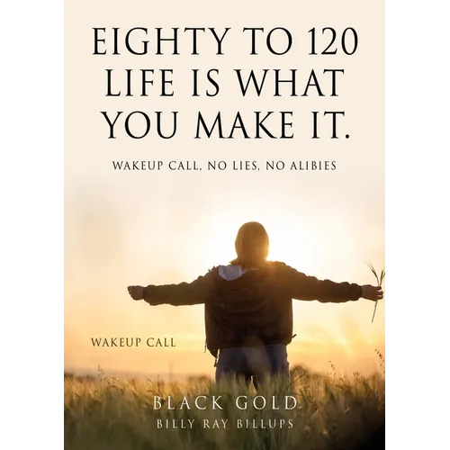 Eighty to 120 Life is what you make it.: Wakeup Call, No Lies, No Alibies - Paperback