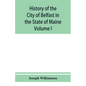History of the City of Belfast in the State of Maine: From Its First Settlement in 1770 to 1875, Volume 1 - Paperback