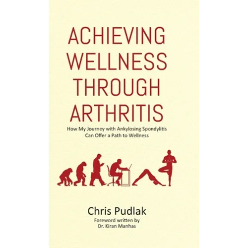 Achieving Wellness Through Arthritis: How My Journey with Ankylosing Spondylitis Can Offer a Path to Wellness - Hardcover