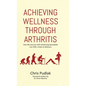 Achieving Wellness Through Arthritis: How My Journey with Ankylosing Spondylitis Can Offer a Path to Wellness - Hardcover