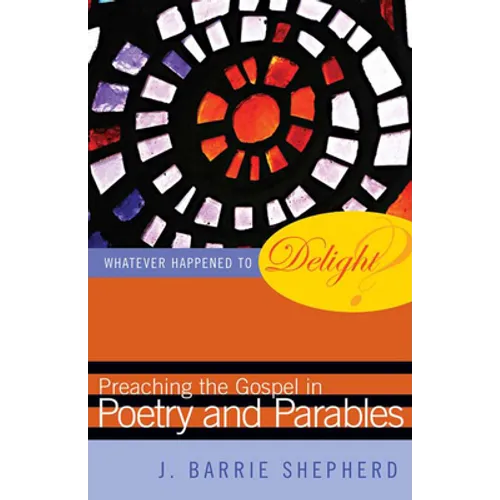 Whatever Happened to Delight?: Preaching the Gospel in Poetry and Parables - Paperback