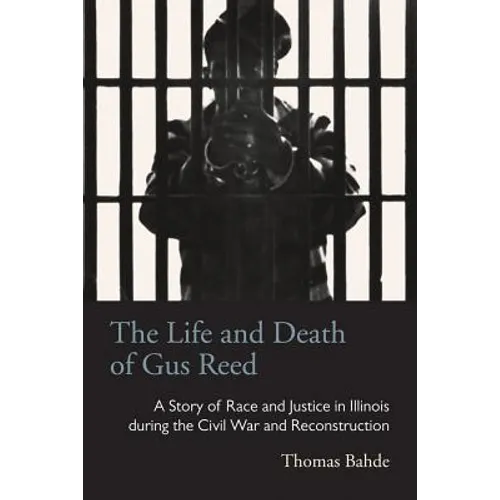 The Life and Death of Gus Reed: A Story of Race and Justice in Illinois during the Civil War and Reconstruction - Paperback