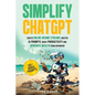 Simplify ChatGPT Create Streams of Income Online, Master AI Prompts, Boost Productivity and Generate Wealth from Anywhere. - Paperback