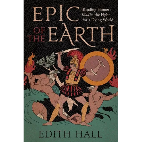 Epic of the Earth: Reading Homer's Iliad in the Fight for a Dying World - Hardcover