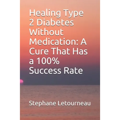 Healing Type 2 Diabetes Without Medication: A Cure That Has a 100% Success Rate - Paperback