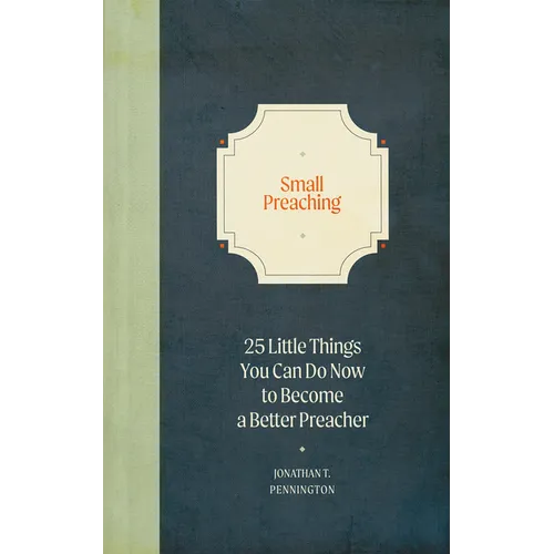 Small Preaching: 25 Little Things You Can Do Now to Make You a Better Preacher - Hardcover