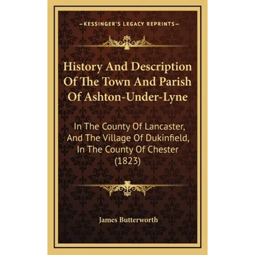 History And Description Of The Town And Parish Of Ashton-Under-Lyne: In The County Of Lancaster, And The Village Of Dukinfield, In The County Of Chest - Hardcover