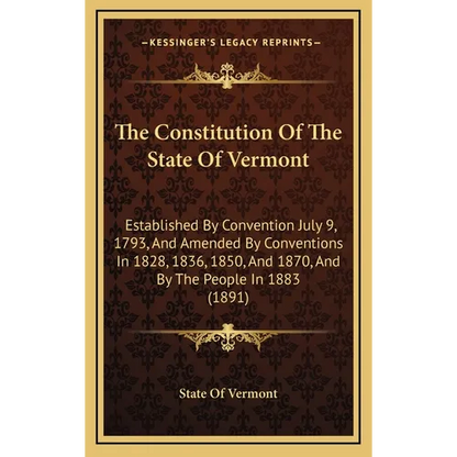 The Constitution Of The State Of Vermont: Established By Convention July 9, 1793, And Amended By Conventions In 1828, 1836, 1850, And 1870, And By The - Hardcover