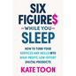 Six Figures While You Sleep: How to Turn Your Services and Skills Into High-Profit, Low-Effort Digital Products - Paperback