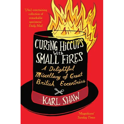 Curing Hiccups with Small Fires: A Delightful Miscellany of Great British Eccentrics - Paperback