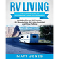 RV Living: The Ultimate Guide to Motorhome Living for Beginners Including Tips on RV Camping, RV Boondocking, RV Living Essentials and RVing Fulltime - Paperback