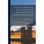 A Guide Through The District Of The Lakes In The North Of England: With A Description Of The Scenery, &c., For The Use Of Tourists And Residents - Hardcover