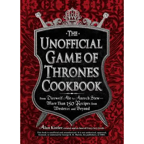 The Unofficial Game of Thrones Cookbook: From Direwolf Ale to Auroch Stew - More Than 150 Recipes from Westeros and Beyond - Hardcover