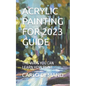 Acrylic Painting for 2023 Guide: The Ways You Can Learn How Paint - Paperback