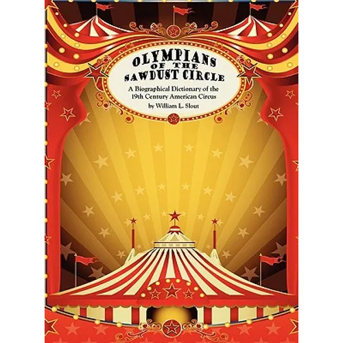 Olympians of the Sawdust Circle: A Biographical Dictionary of the Nineteenth Century American Circus - Hardcover