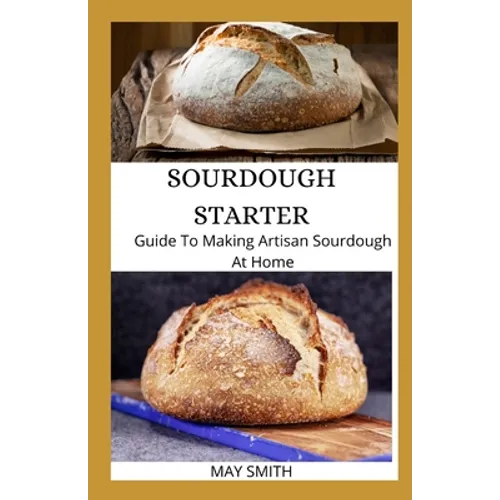 Sourdough Starter: Guide To Making Artisan Sourdough At Home - Paperback
