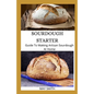 Sourdough Starter: Guide To Making Artisan Sourdough At Home - Paperback