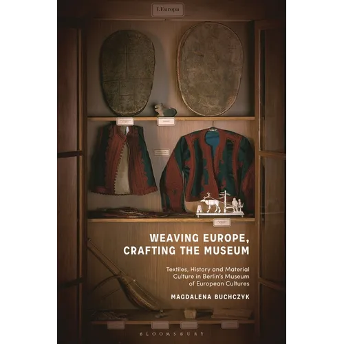 Weaving Europe, Crafting the Museum: Textiles, history and ethnography at the Museum of European Cultures, Berlin - Paperback