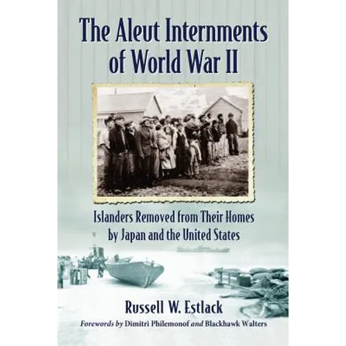 The Aleut Internments of World War II: Islanders Removed from Their Homes by Japan and the United States - Paperback