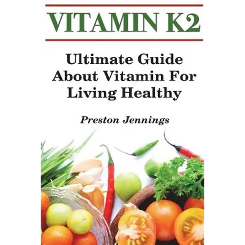 Vitamin K2: Ultimate Guide About Vitamin For Living Healthy - Paperback