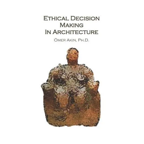 Ethical Decision Making in Architecture: Theories, Methods, Case Studies, Applied Ethics Anecdotes - Paperback