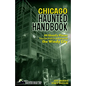 Chicago Haunted Handbook: 99 Ghostly Places You Can Visit in and Around the Windy City - Hardcover
