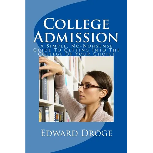 College Admission: A Simple, No-Nonsense Guide To Getting Into The College Of Your Choice - Paperback
