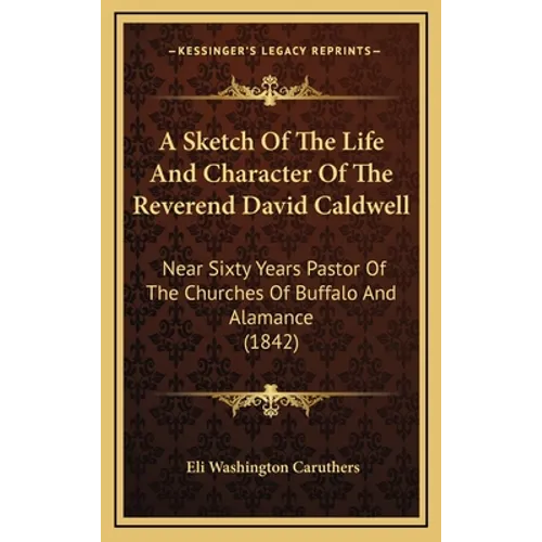 A Sketch of the Life and Character of the Reverend David Caldwell: Near Sixty Years Pastor of the Churches of Buffalo and Alamance (1842) - Hardcover