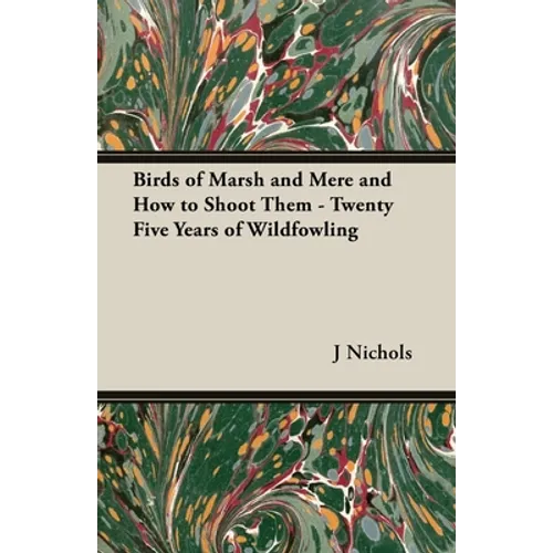 Birds of Marsh and Mere and How to Shoot Them - Twenty Five Years of Wildfowling - Hardcover