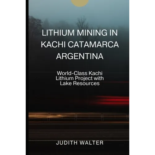 Lithium Mining in Kachi Catamarca Argentina: World-Class Kachi Lithium Project with Lake Resources - Paperback